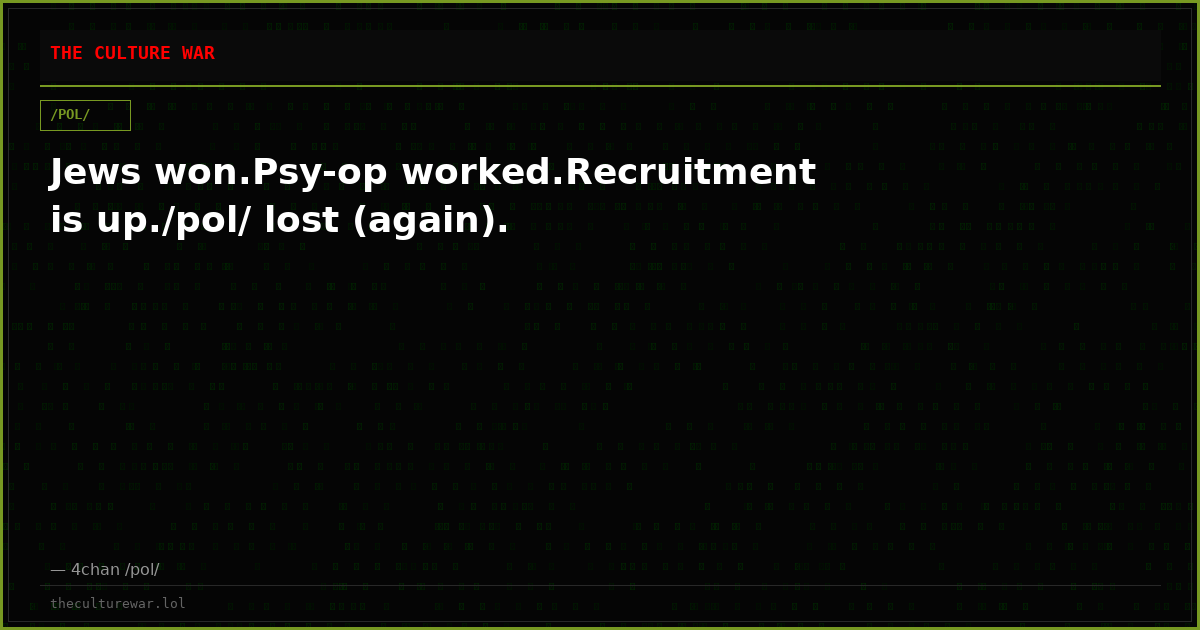 Jews won.Psy-op worked.Recruitment is up./pol/ lost (again).