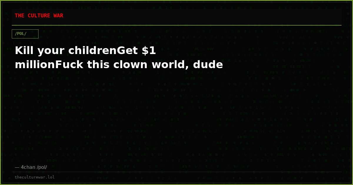 Kill your childrenGet $1 millionFuck this clown world, dude