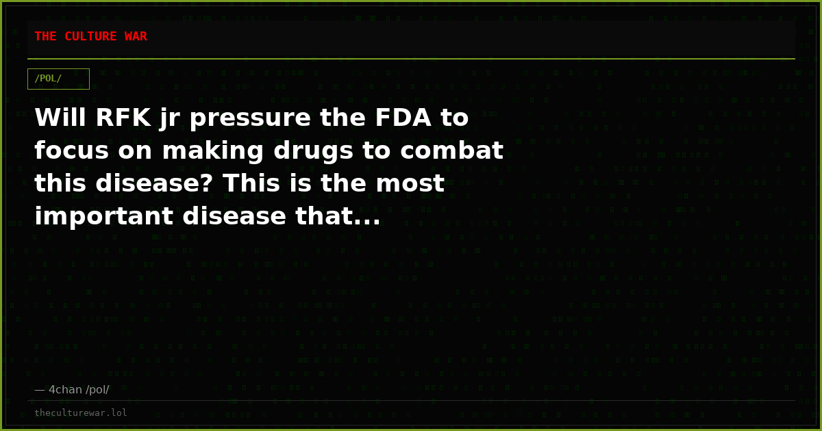 Will RFK jr pressure the FDA to focus on making drugs to combat this disease? This is the most important disease that...