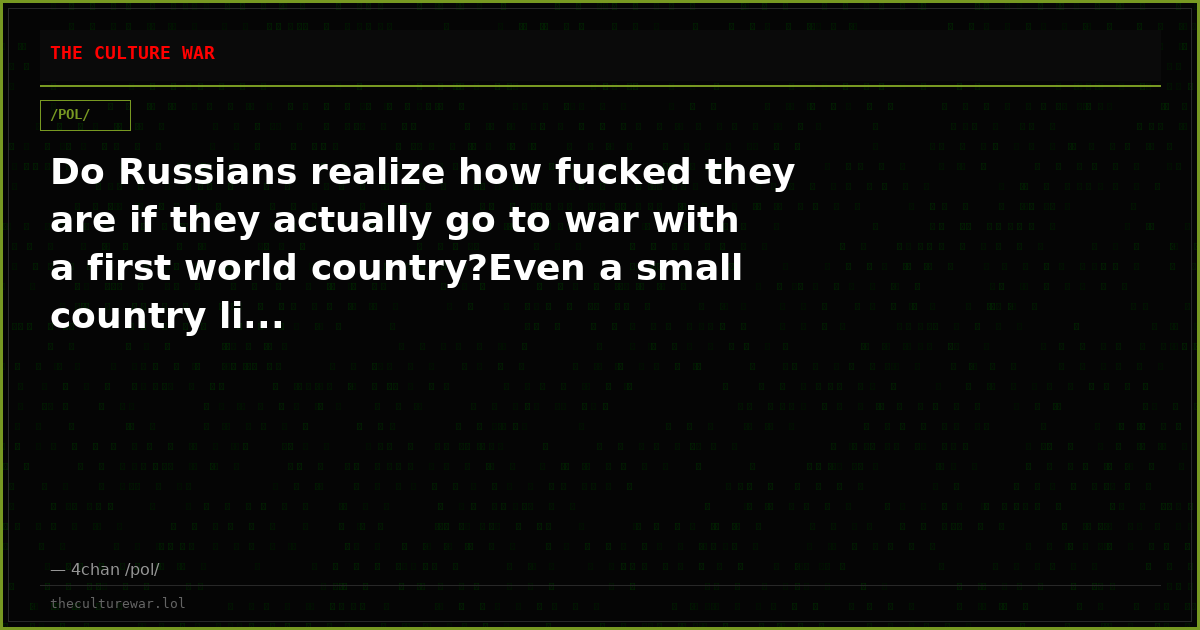 Do Russians realize how fucked they are if they actually go to war with a first world country?Even a small country li...