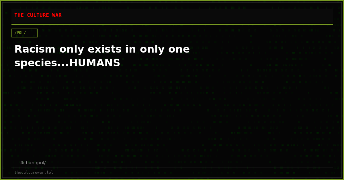 Racism only exists in only one species...HUMANS