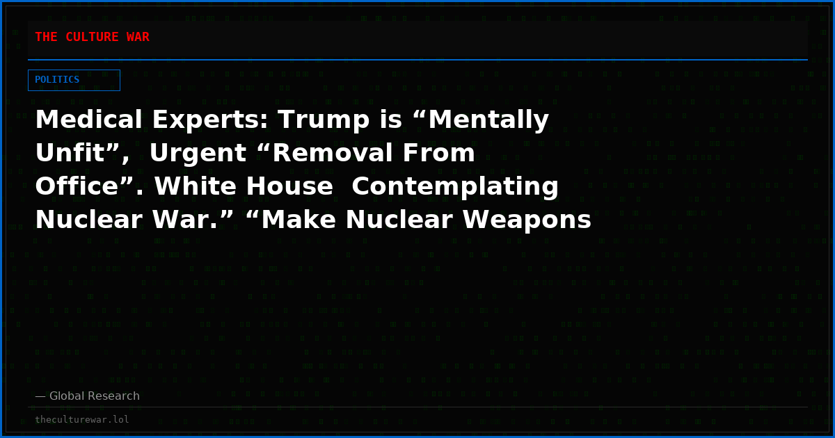 Medical Experts: Trump is “Mentally Unfit”,  Urgent “Removal From Office”. White House  Contemplating Nuclear War.” “Make Nuclear Weapons Great Again”