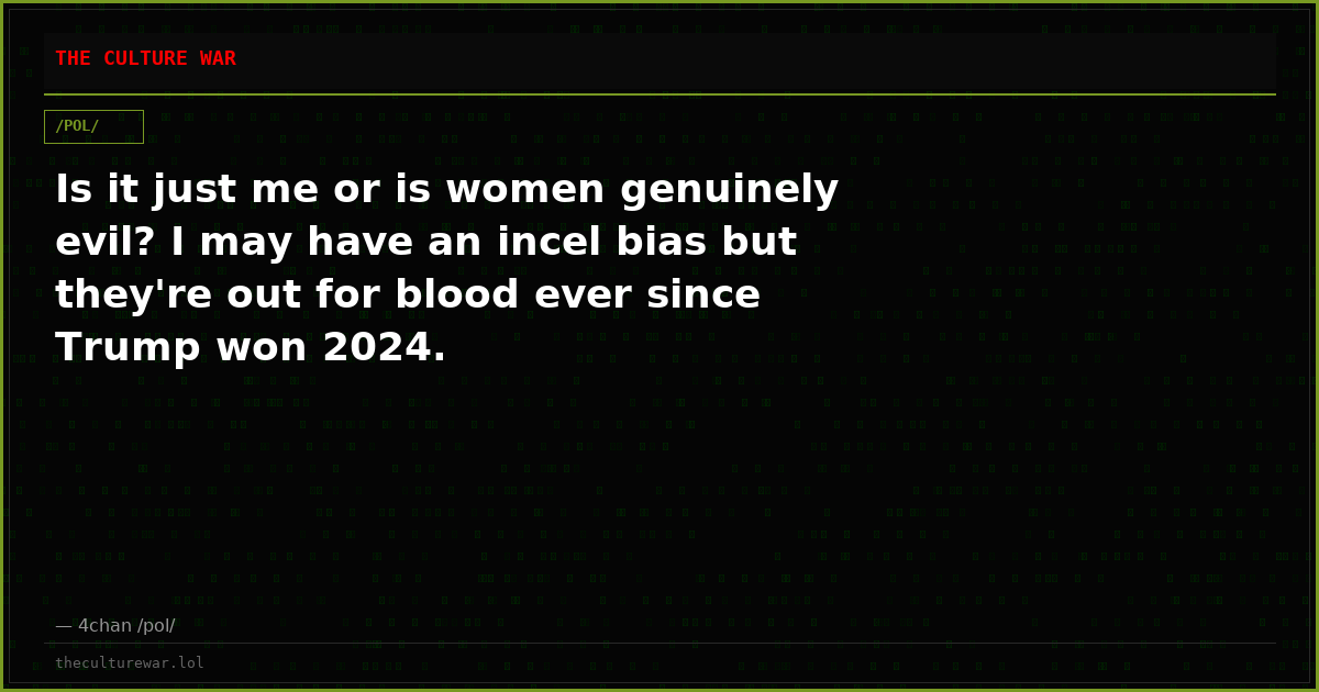 Is it just me or is women genuinely evil? I may have an incel bias but they're out for blood ever since Trump won 2024.