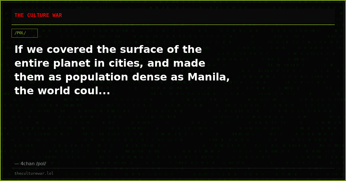 If we covered the surface of the entire planet in cities, and made them as population dense as Manila, the world coul...