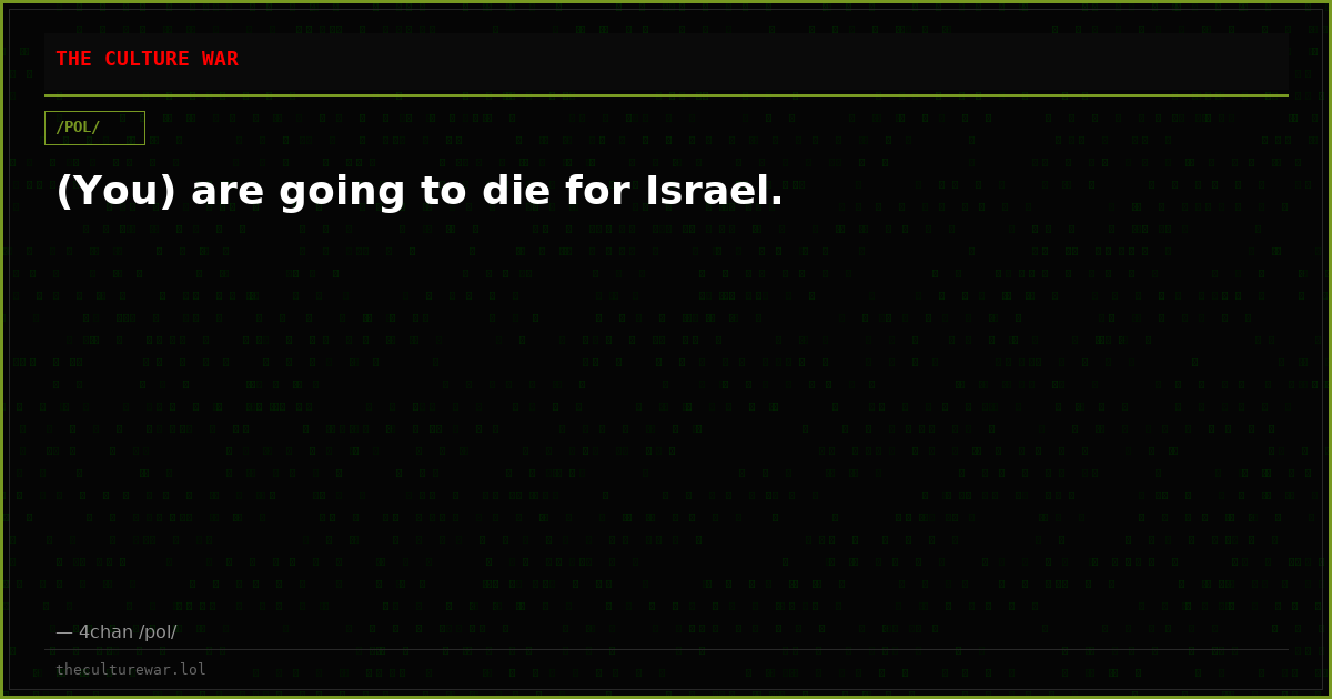 (You) are going to die for Israel.