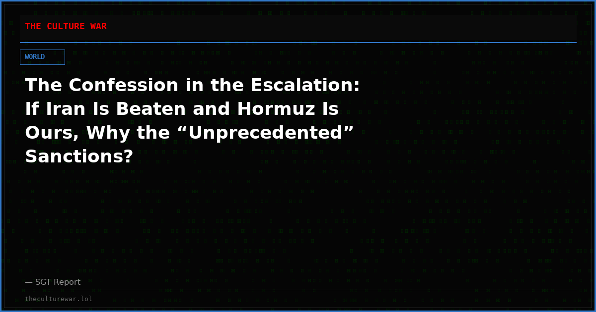 The Confession in the Escalation: If Iran Is Beaten and Hormuz Is Ours, Why the “Unprecedented” Sanctions?