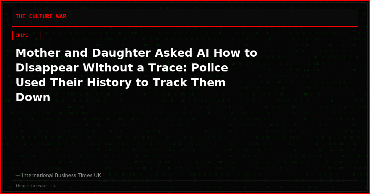 Mother and Daughter Asked AI How to Disappear Without a Trace: Police Used Their History to Track Them Down
