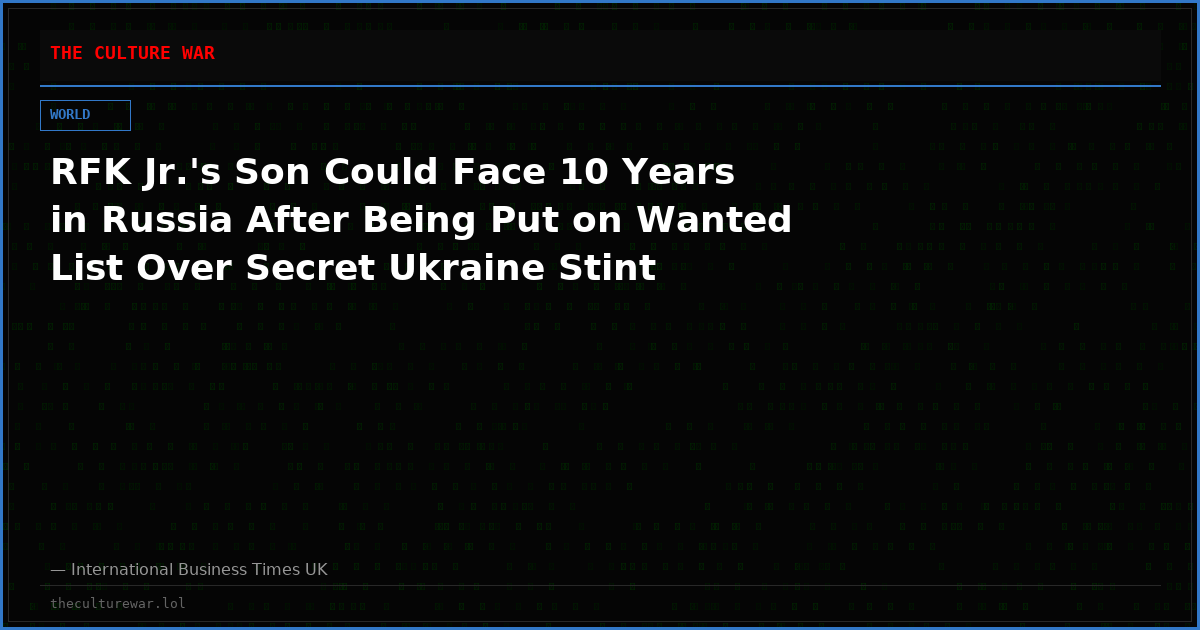 RFK Jr.'s Son Could Face 10 Years in Russia After Being Put on Wanted List Over Secret Ukraine Stint