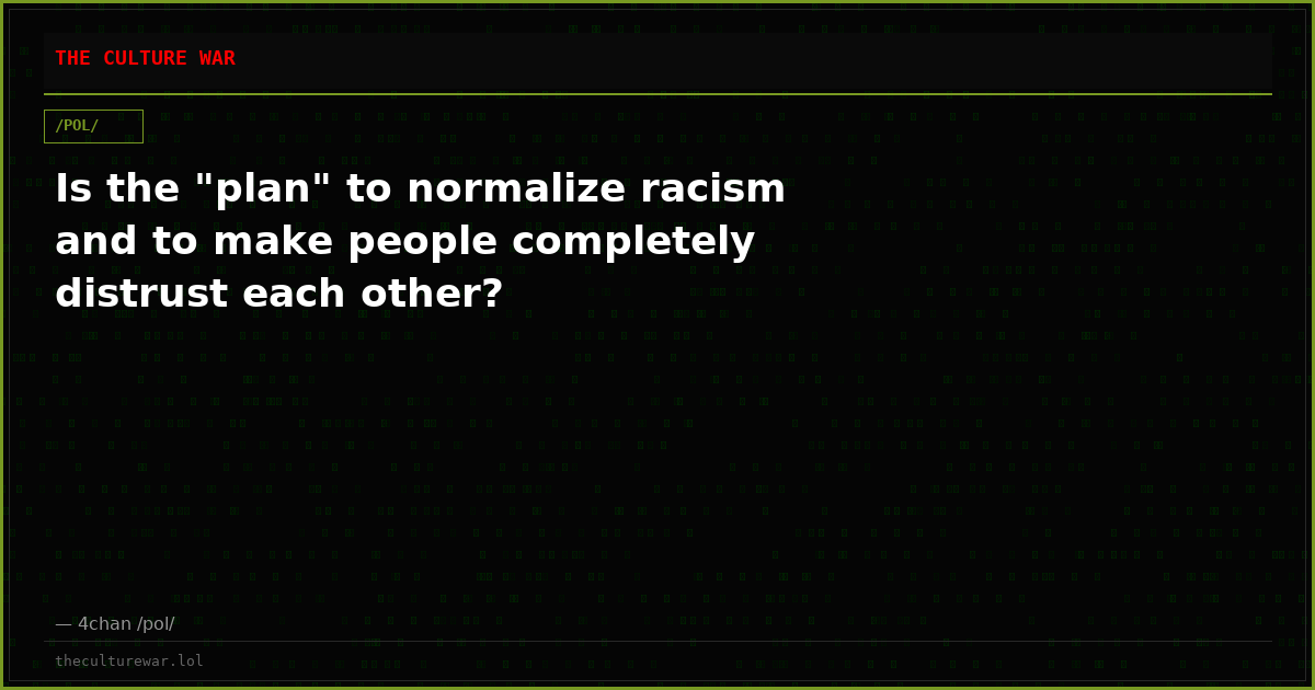 Is the "plan" to normalize racism and to make people completely distrust each other?