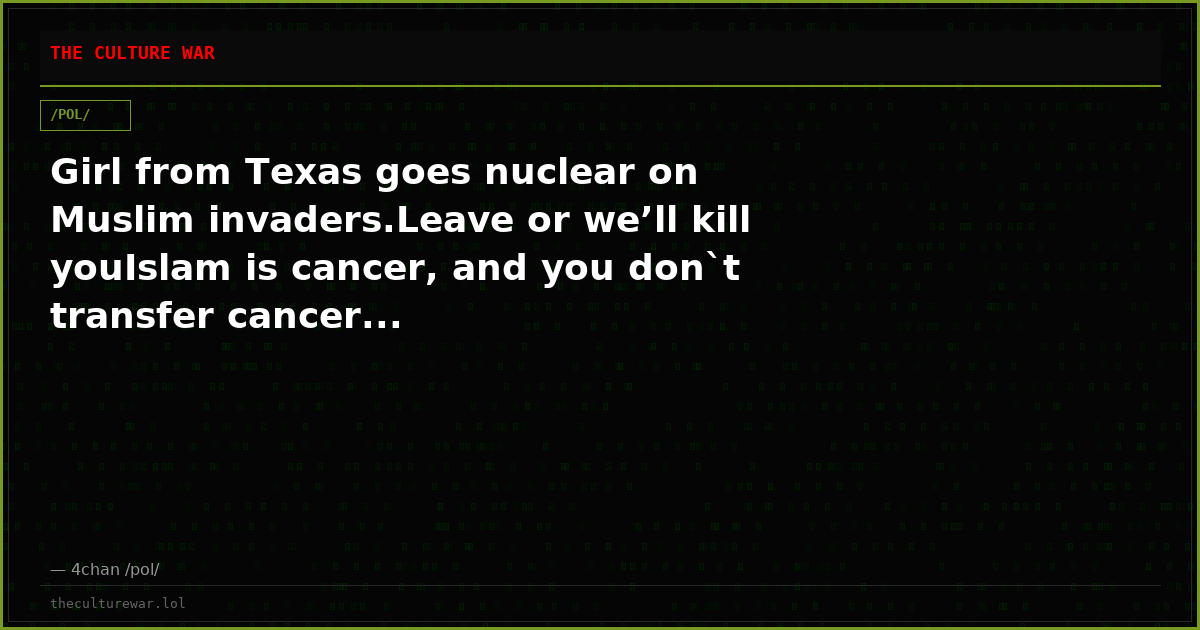 Girl from Texas goes nuclear on Muslim invaders.Leave or we’ll kill youIslam is cancer, and you don`t transfer cancer...