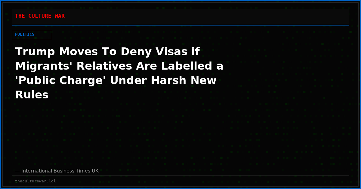 Trump Moves To Deny Visas if Migrants' Relatives Are Labelled a 'Public Charge' Under Harsh New Rules