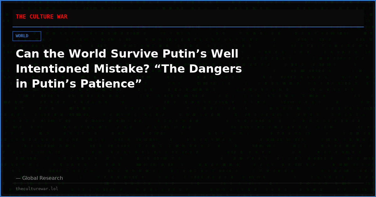 Can the World Survive Putin’s Well Intentioned Mistake? “The Dangers in Putin’s Patience”