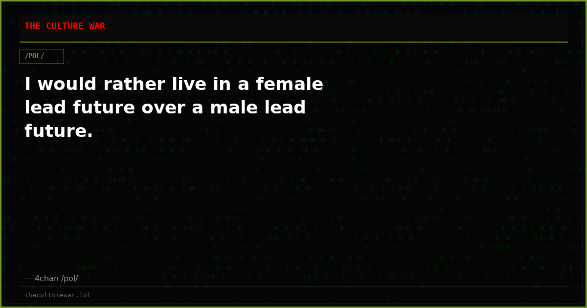 I would rather live in a female lead future over a male lead future.