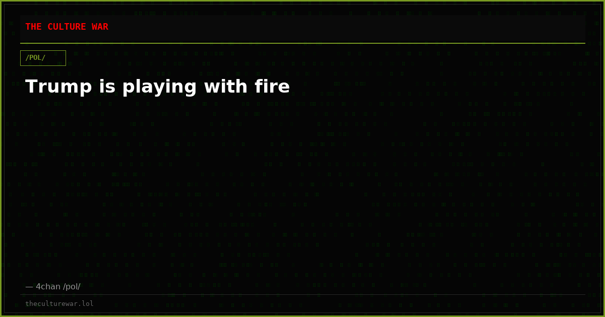 Trump is playing with fire