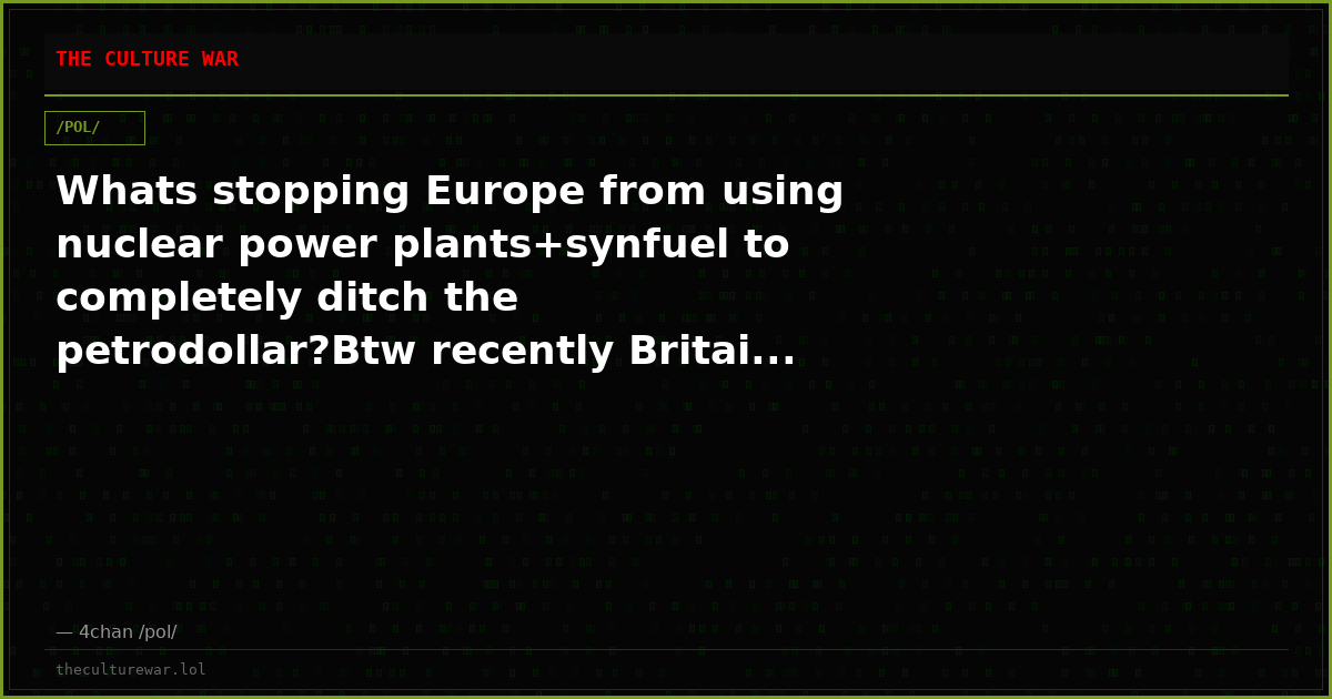 Whats stopping Europe from using nuclear power plants+synfuel to completely ditch the petrodollar?Btw recently Britai...