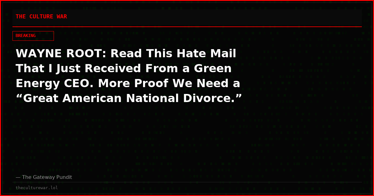WAYNE ROOT: Read This Hate Mail That I Just Received From a Green Energy CEO. More Proof We Need a “Great American National Divorce.”