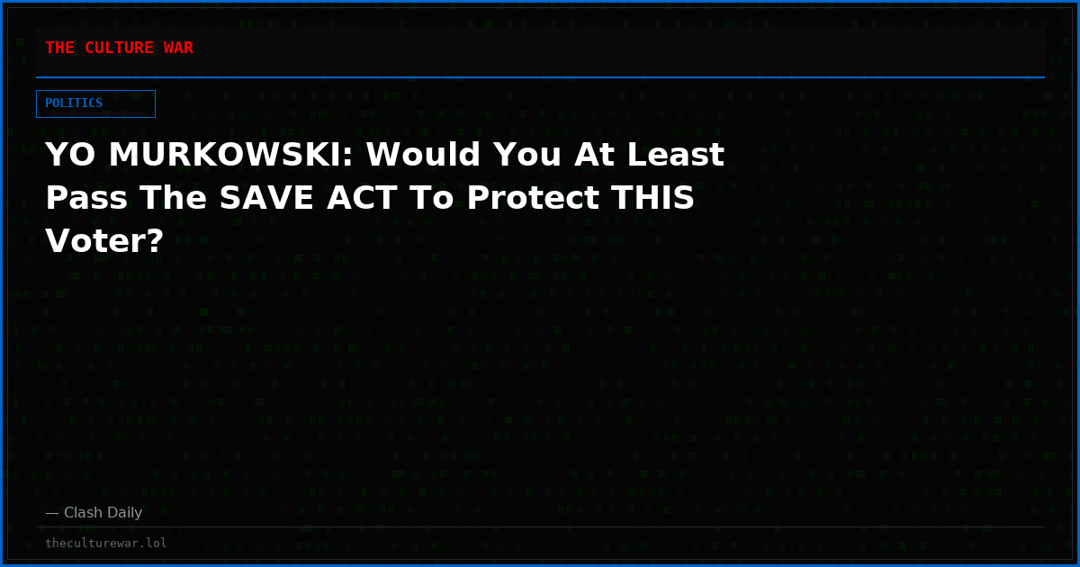 YO MURKOWSKI: Would You At Least Pass The SAVE ACT To Protect THIS Voter?