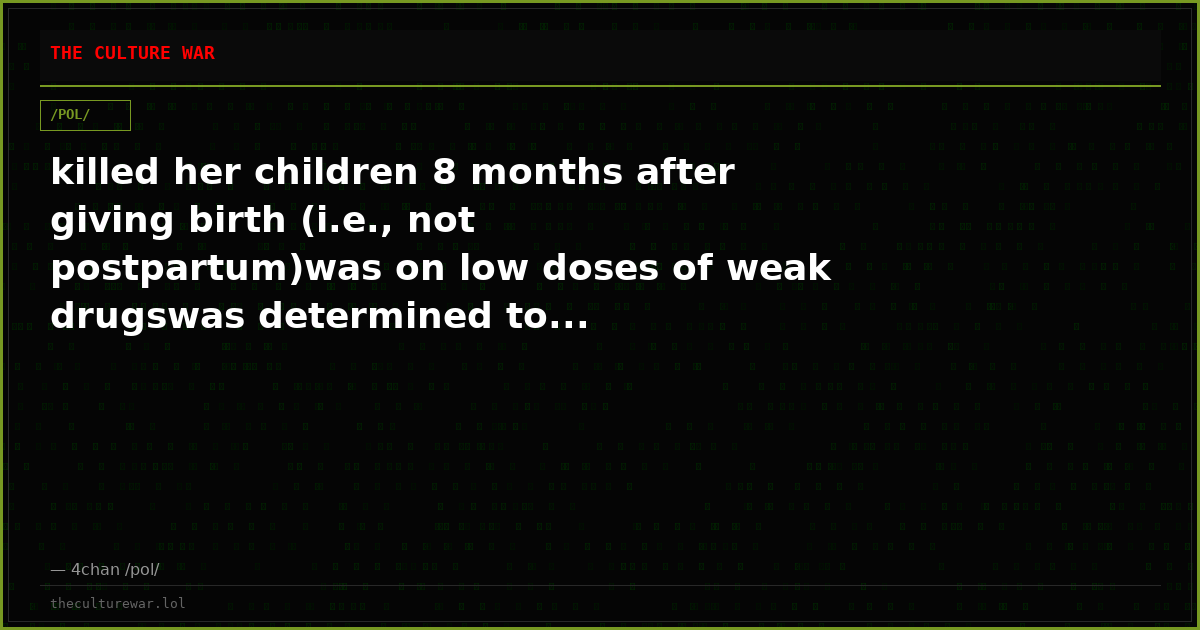 killed her children 8 months after giving birth (i.e., not postpartum)was on low doses of weak drugswas determined to...