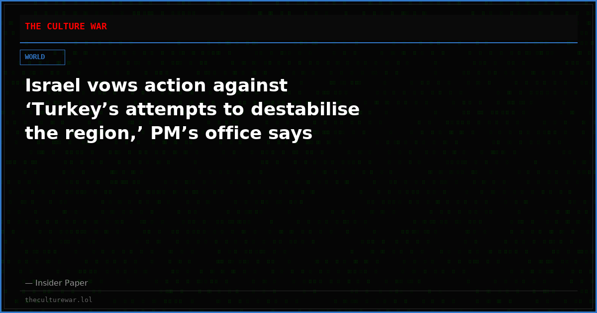 Israel vows action against ‘Turkey’s attempts to destabilise the region,’ PM’s office says