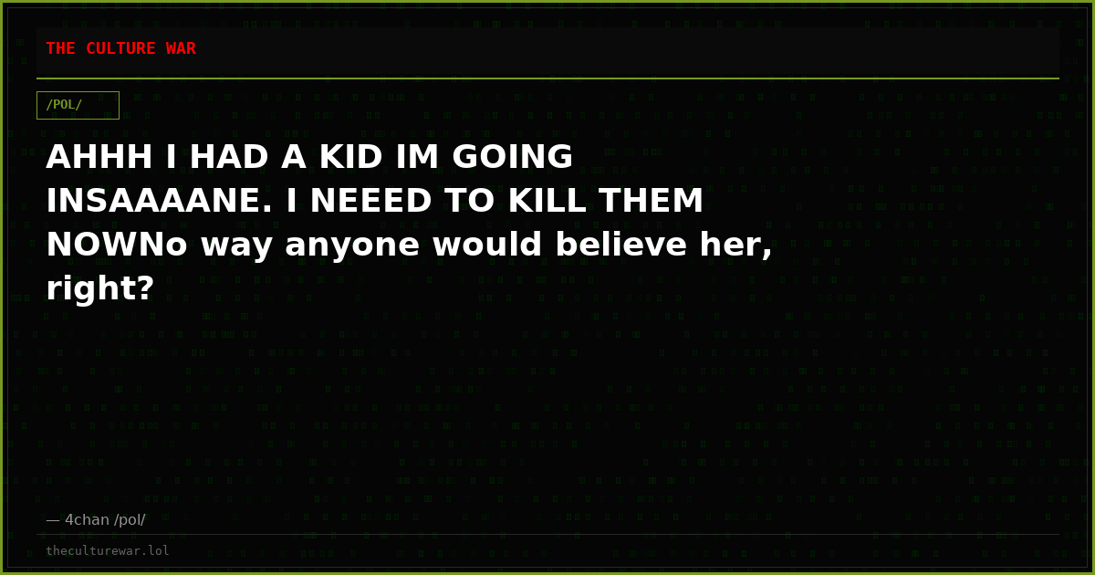 AHHH I HAD A KID IM GOING INSAAAANE. I NEEED TO KILL THEM NOWNo way anyone would believe her, right?