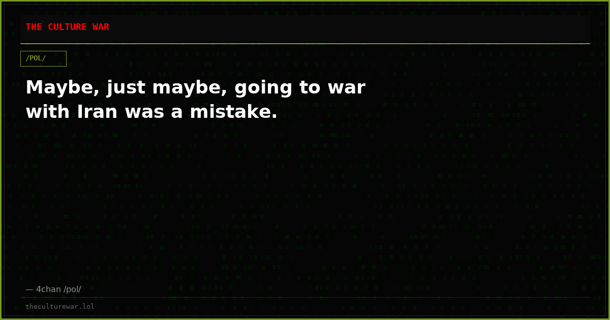 Maybe, just maybe, going to war with Iran was a mistake.