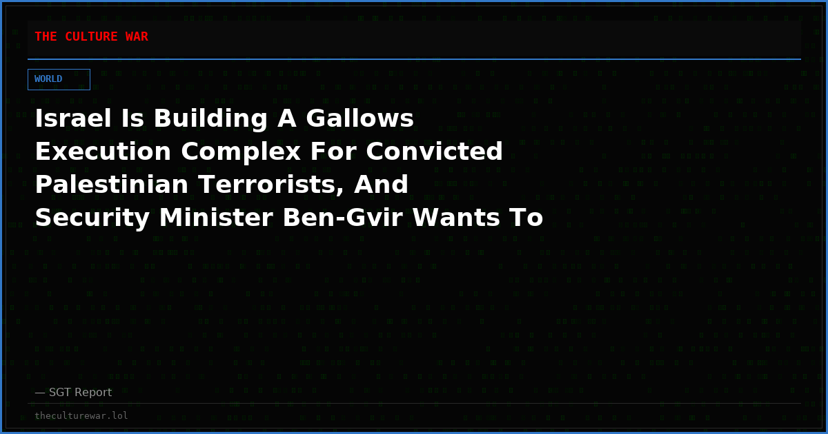 Israel Is Building A Gallows Execution Complex For Convicted Palestinian Terrorists, And Security Minister Ben-Gvir Wants To Add Viewing Booths For Spectators