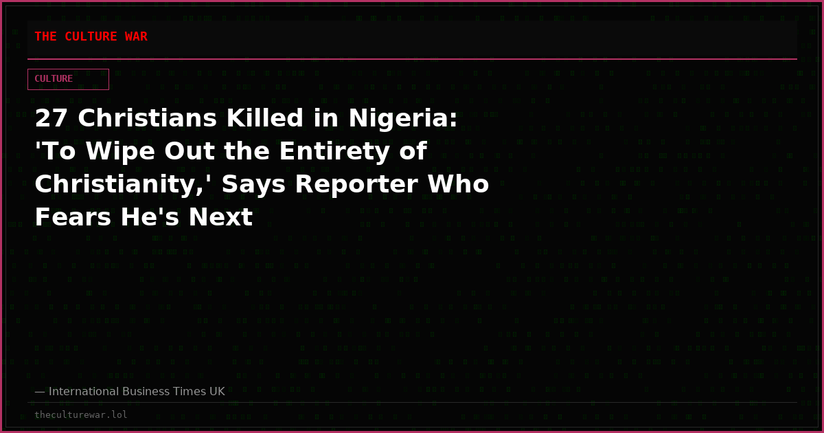 27 Christians Killed in Nigeria: 'To Wipe Out the Entirety of Christianity,' Says Reporter Who Fears He's Next