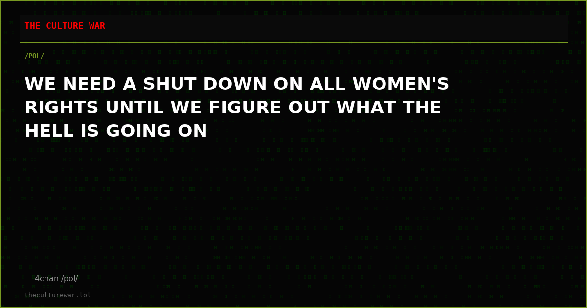 WE NEED A SHUT DOWN ON ALL WOMEN'S RIGHTS UNTIL WE FIGURE OUT WHAT THE HELL IS GOING ON