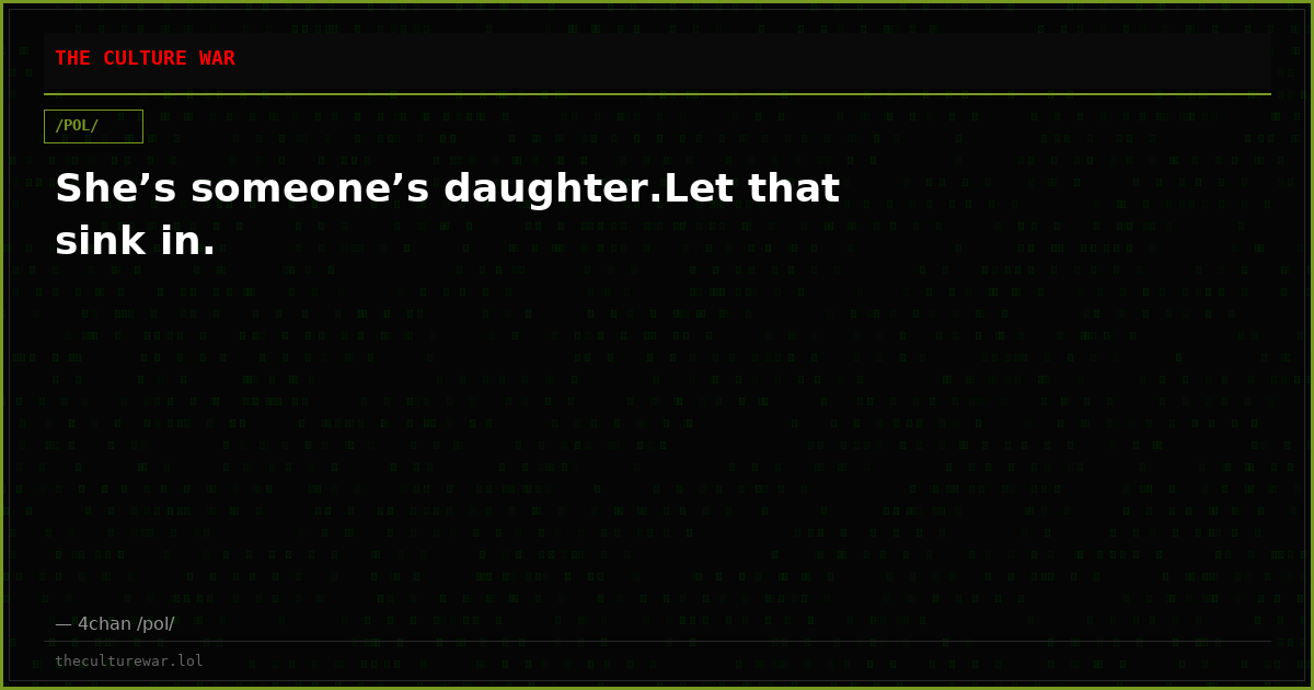 She’s someone’s daughter.Let that sink in.