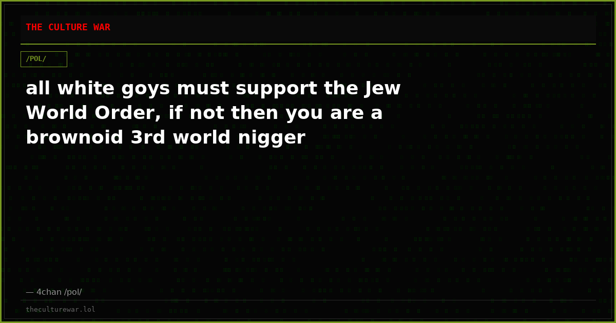 all white goys must support the Jew World Order, if not then you are a brownoid 3rd world nigger