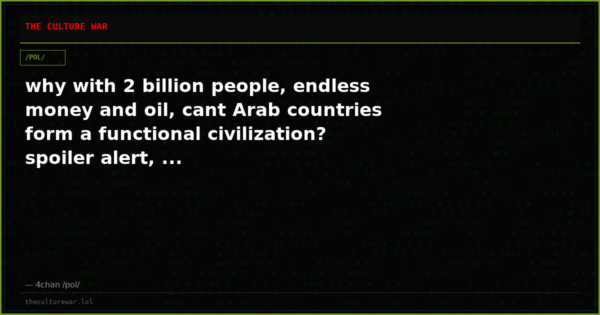 why with 2 billion people, endless money and oil, cant Arab countries form a functional civilization? spoiler alert, ...