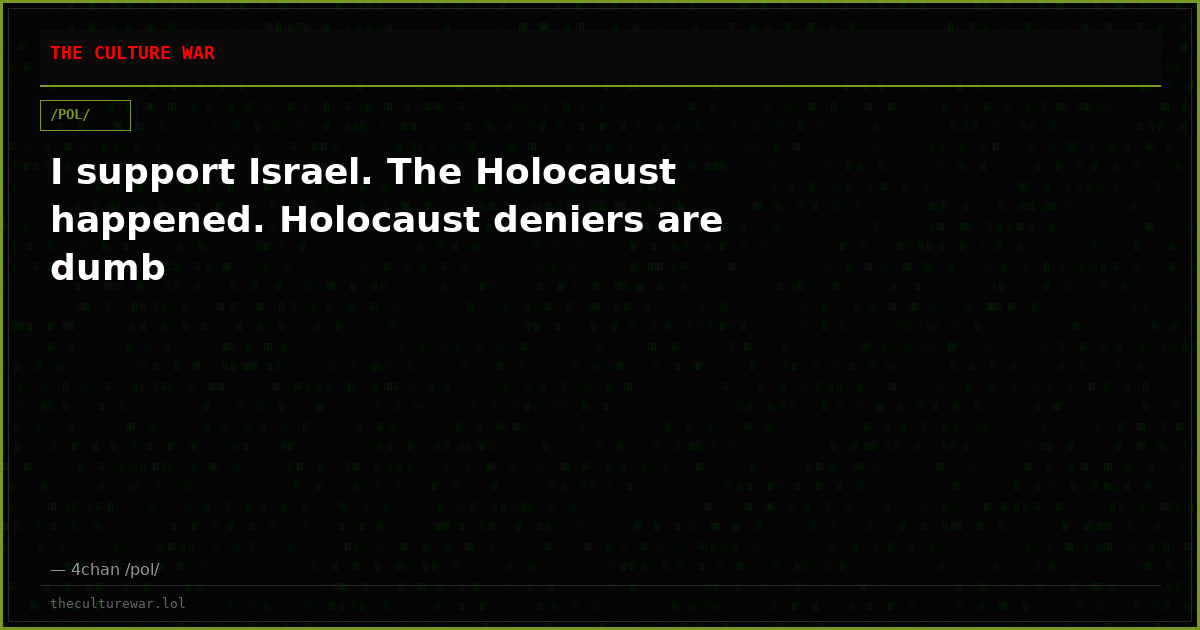 I support Israel. The Holocaust happened. Holocaust deniers are dumb