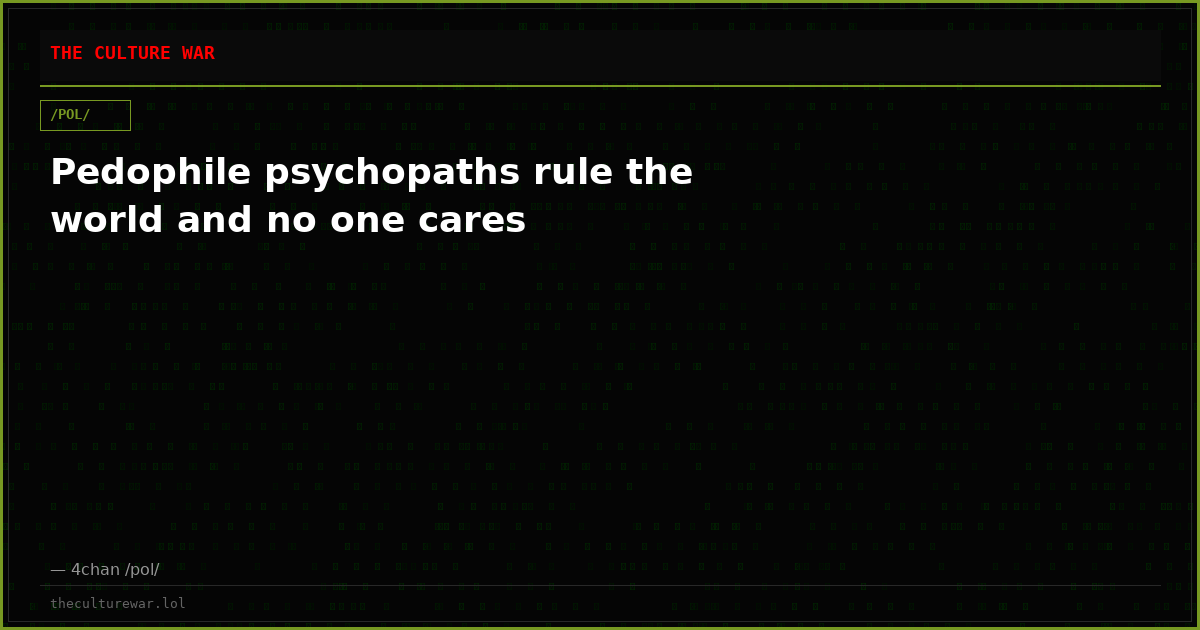 Pedophile psychopaths rule the world and no one cares