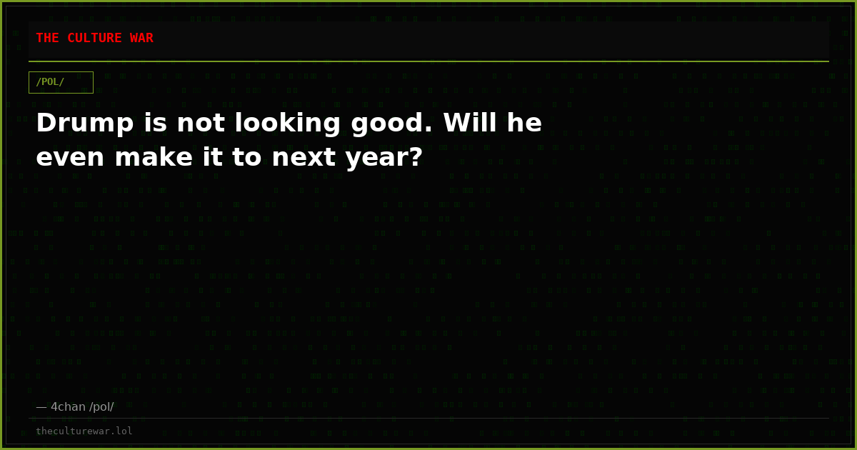 Drump is not looking good. Will he even make it to next year?