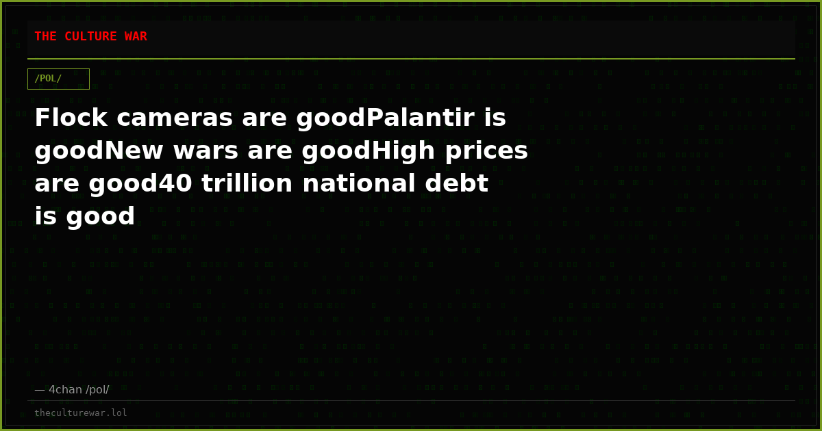 Flock cameras are goodPalantir is goodNew wars are goodHigh prices are good40 trillion national debt is good