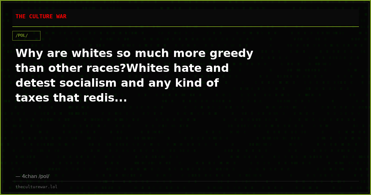 Why are whites so much more greedy than other races?Whites hate and detest socialism and any kind of taxes that redis...