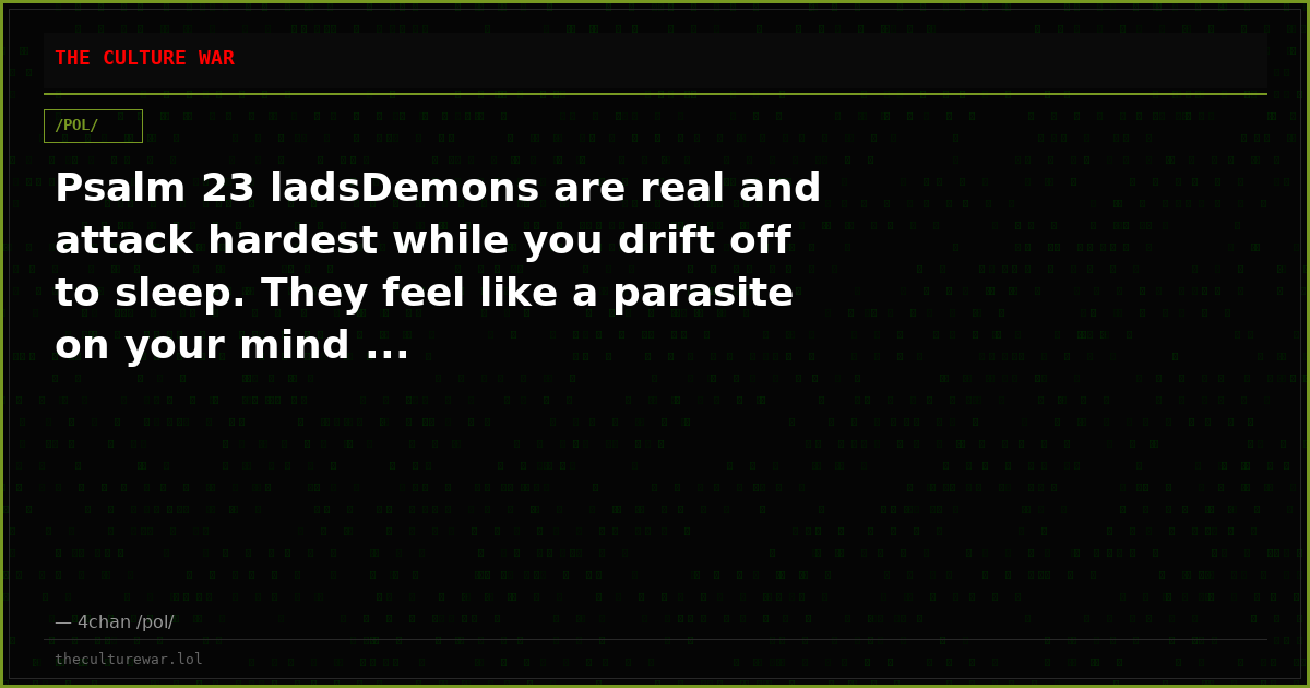 Psalm 23 ladsDemons are real and attack hardest while you drift off to sleep. They feel like a parasite on your mind ...