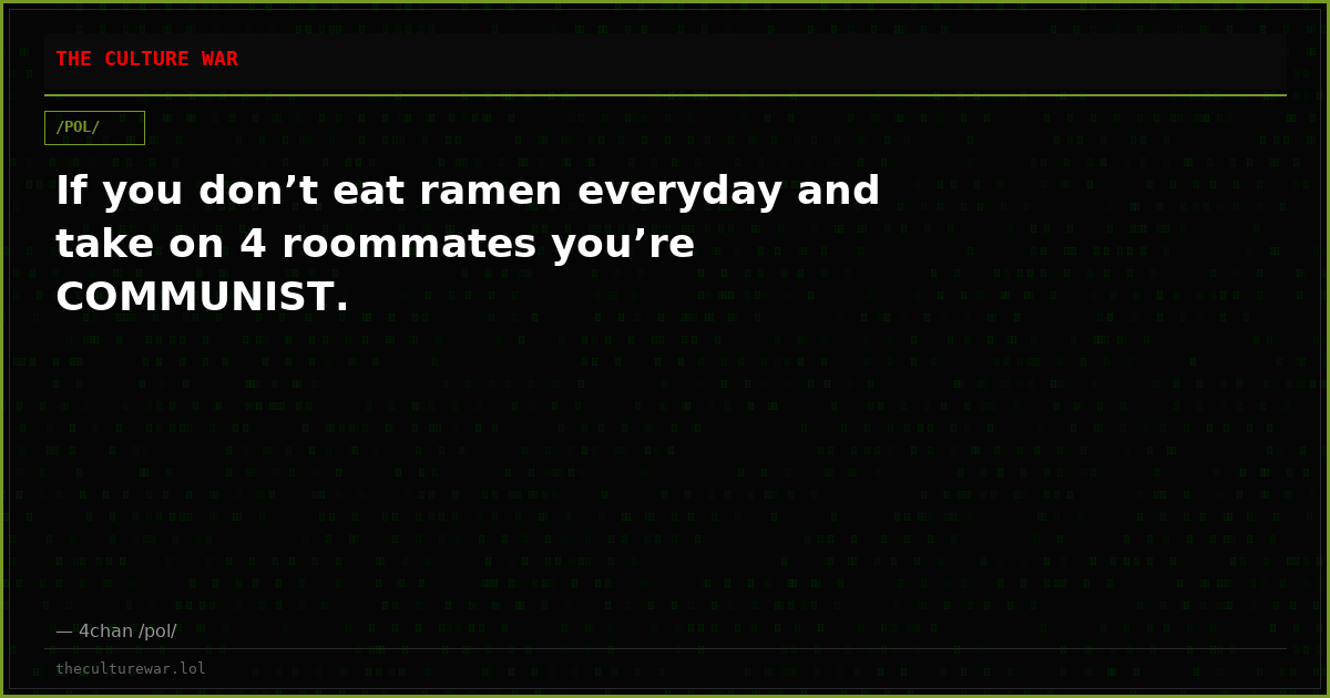 If you don’t eat ramen everyday and take on 4 roommates you’re COMMUNIST.