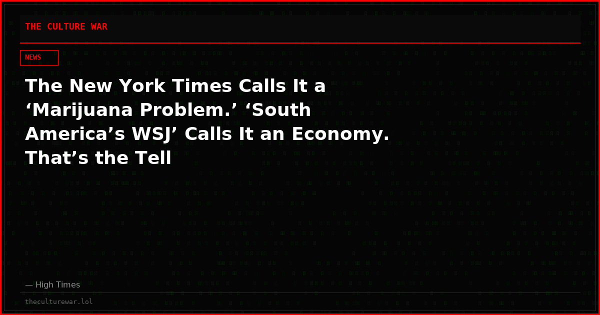 The New York Times Calls It a ‘Marijuana Problem.’ ‘South America’s WSJ’ Calls It an Economy. That’s the Tell