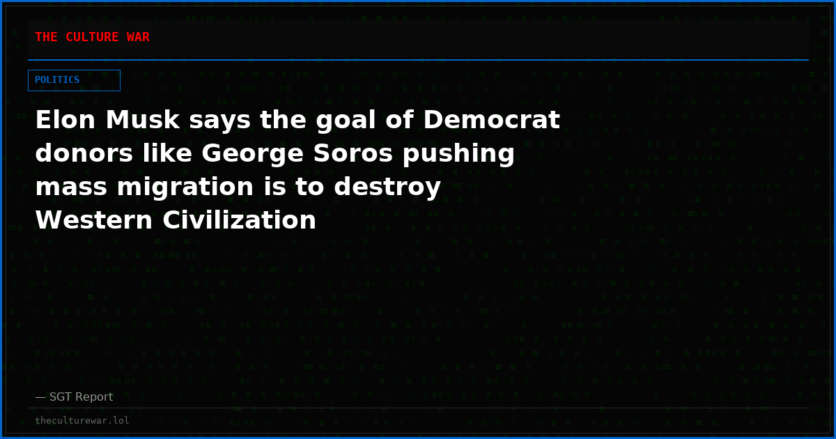 Elon Musk says the goal of Democrat donors like George Soros pushing mass migration is to destroy Western Civilization