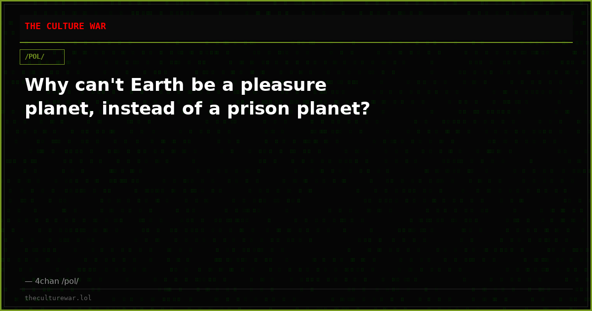 Why can't Earth be a pleasure planet, instead of a prison planet?