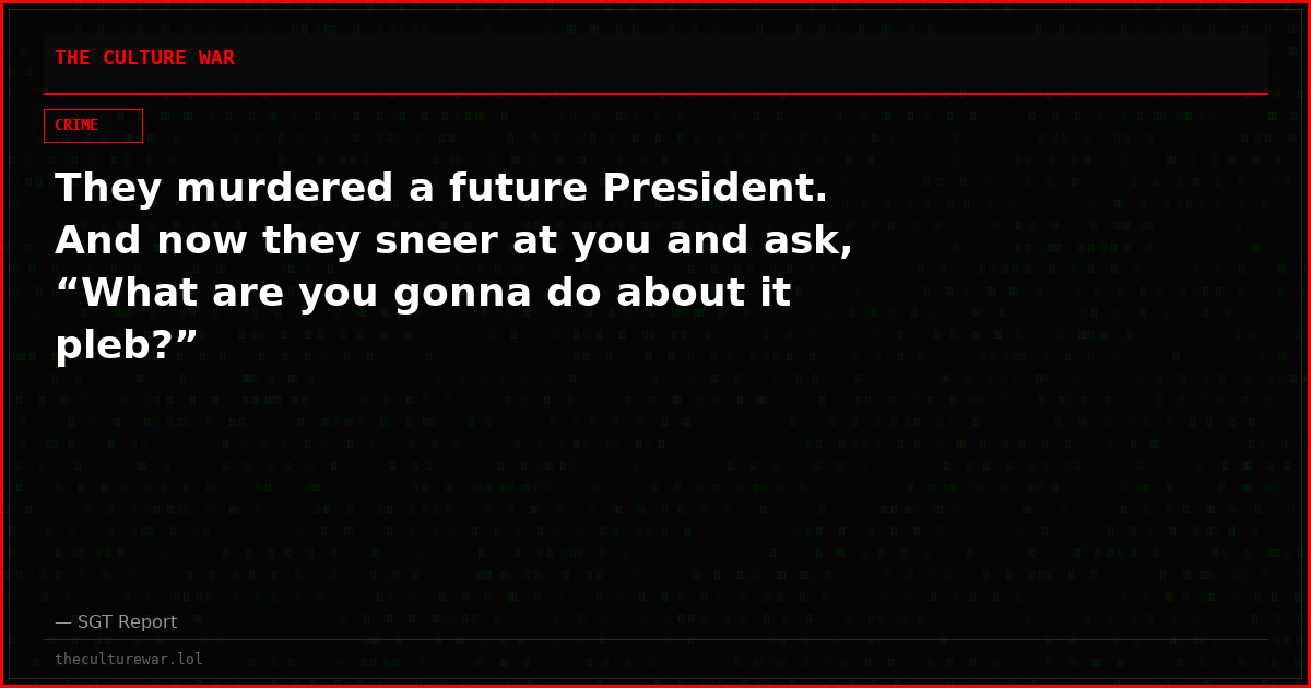 They murdered a future President. And now they sneer at you and ask, “What are you gonna do about it pleb?”