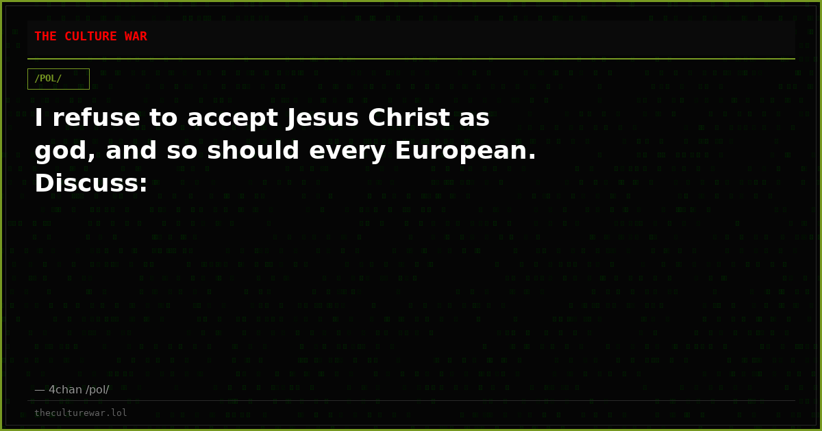 I refuse to accept Jesus Christ as god, and so should every European. Discuss: