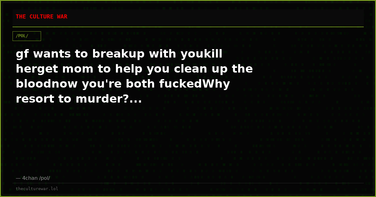 gf wants to breakup with youkill herget mom to help you clean up the bloodnow you're both fuckedWhy resort to murder?...