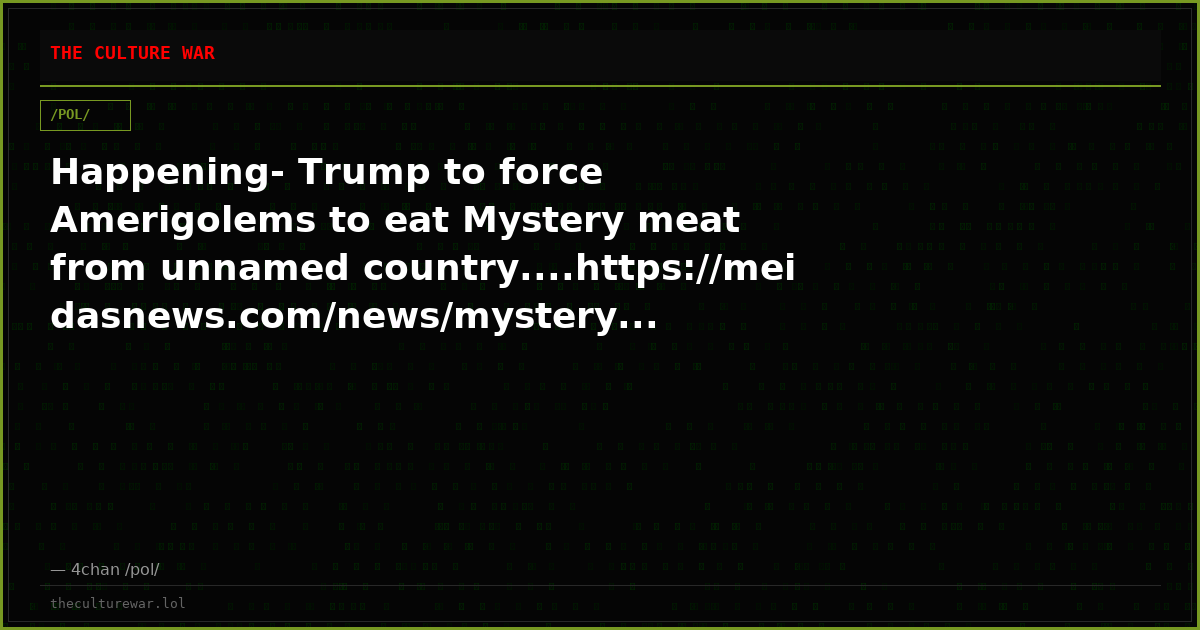 Happening- Trump to force Amerigolems to eat Mystery meat from unnamed country....https://meidasnews.com/news/mystery...