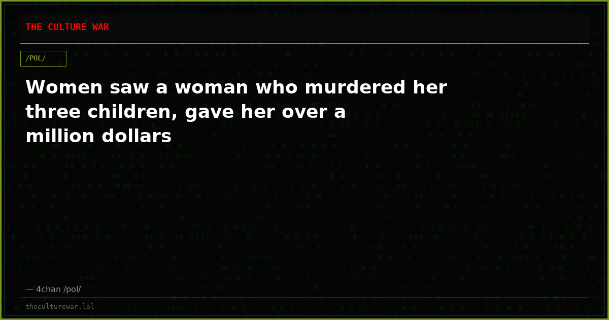 Women saw a woman who murdered her three children, gave her over a million dollars