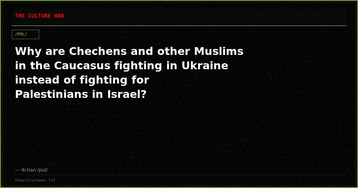 Why are Chechens and other Muslims in the Caucasus fighting in Ukraine instead of fighting for Palestinians in Israel?