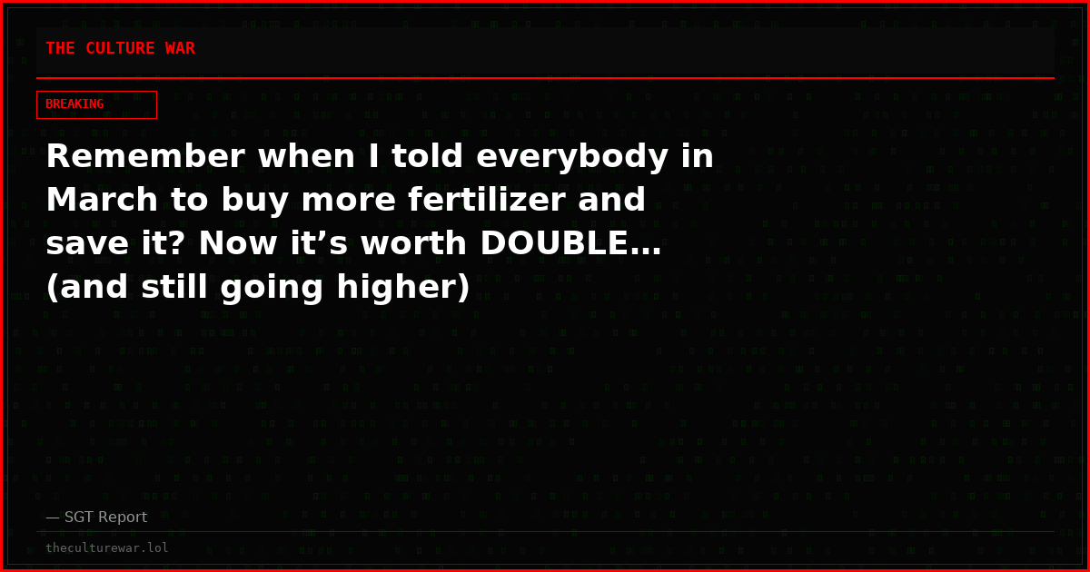 Remember when I told everybody in March to buy more fertilizer and save it? Now it’s worth DOUBLE… (and still going higher)