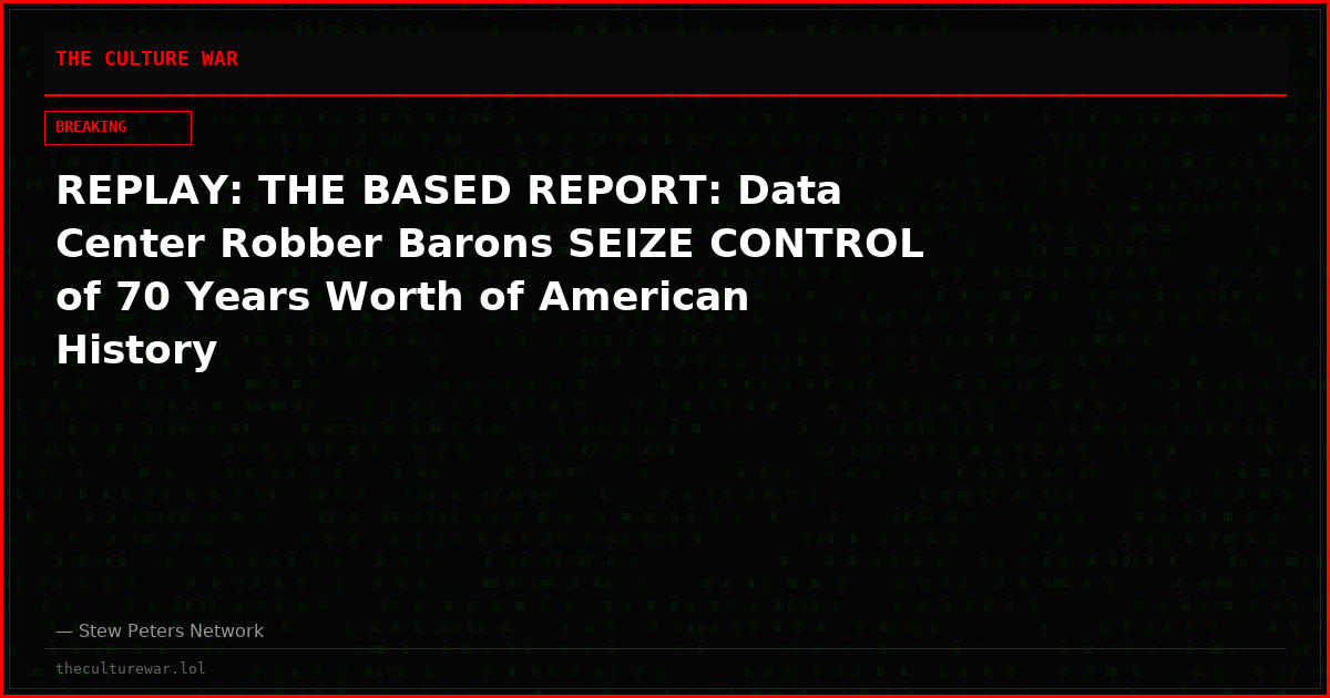 REPLAY: THE BASED REPORT: Data Center Robber Barons SEIZE CONTROL of 70 Years Worth of American History