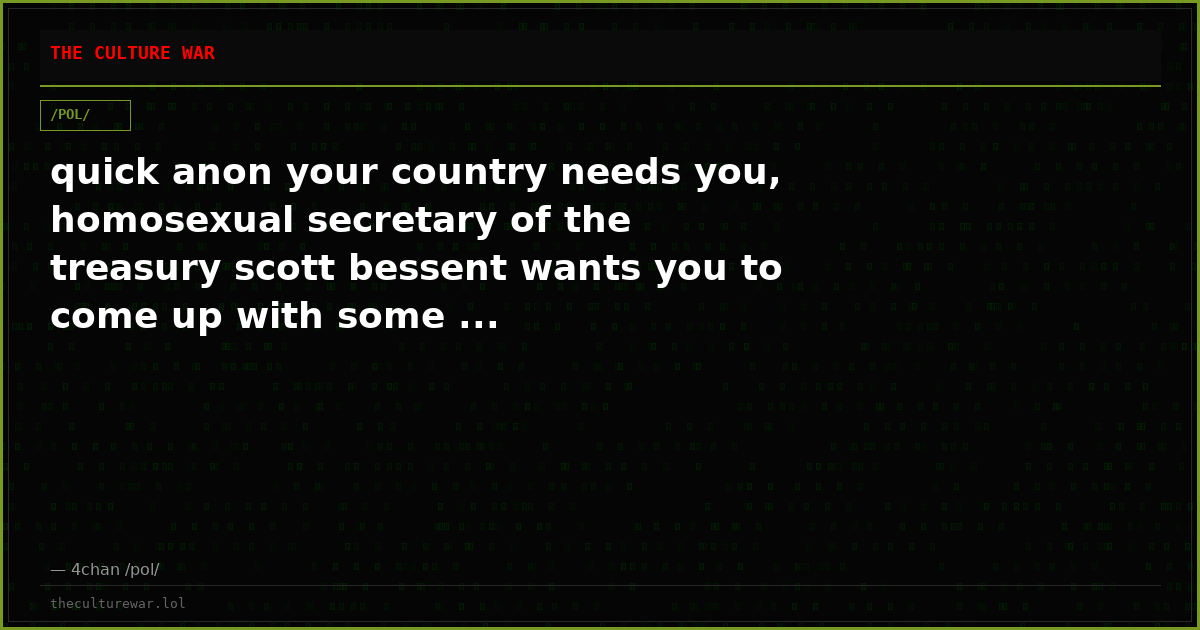 quick anon your country needs you, homosexual secretary of the treasury scott bessent wants you to come up with some ...